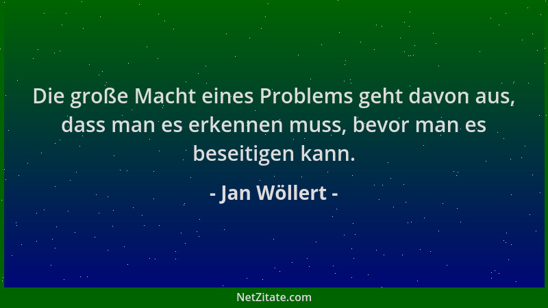 Jan Wöllert - Die große Macht eines Problems geht davon aus, dass man es erkennen muss, bevor man es beseitigen kann....
