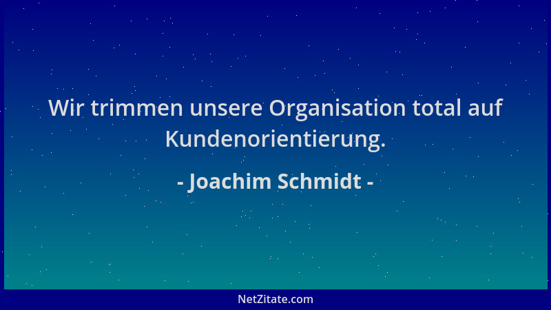 Joachim Schmidt - Wir trimmen unsere Organisation total auf Kundenorientierung....