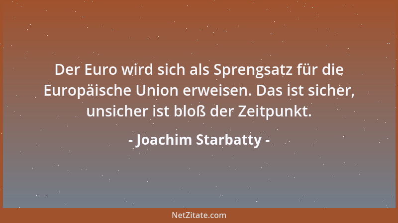 Joachim Starbatty - Der Euro wird sich als Sprengsatz für die Europäische Union erweisen. Das ist sicher, unsicher ist bloß...