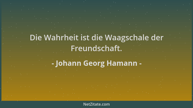 Johann Georg Hamann - Die Wahrheit ist die Waagschale der Freundschaft....
