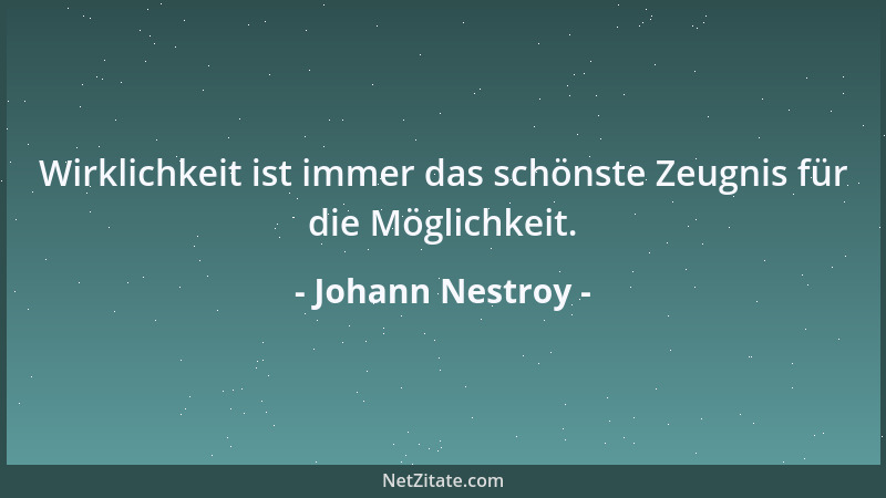 Johann Nestroy - Wirklichkeit ist immer das schönste Zeugnis für die Möglichkeit....