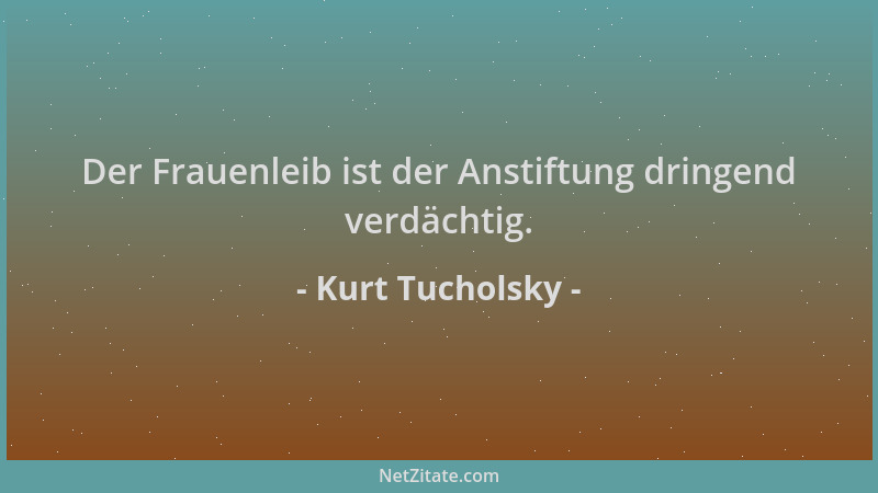 Kurt Tucholsky - Der Frauenleib ist der Anstiftung dringend verdächtig....
