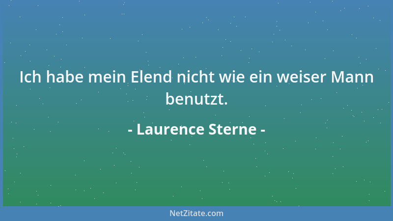 Laurence Sterne - Wir verlieren oft das Recht, uns zu beklagen, weil wir keinen Gebrauch davon machen - oft aber verdreifac...