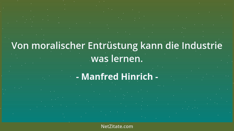 Manfred Hinrich - Von moralischer Entrüstung kann die Industrie was lernen....