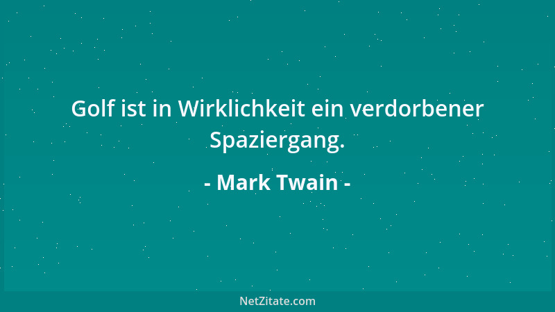 Mark Twain - Golf ist in Wirklichkeit ein verdorbener Spaziergang....