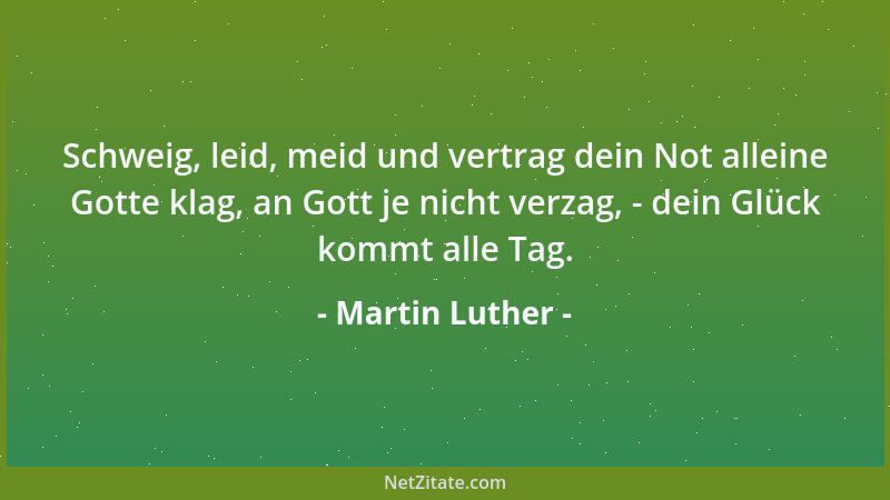 Martin Luther - Schweig, leid, meid und vertrag dein Not alleine Gotte klag, an Gott je nicht verzag, - dein Glück kommt al...