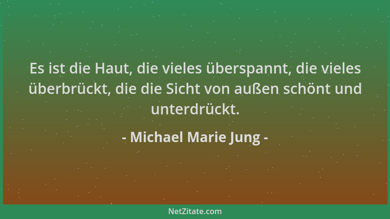 Michael Marie Jung - Es ist die Haut, die vieles überspannt, die vieles überbrückt, die die Sicht von außen schönt und unte...