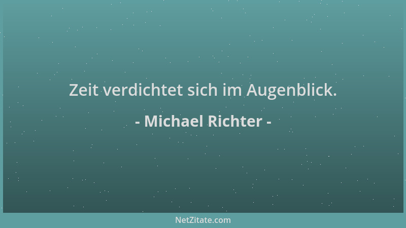 Michael Richter - Zeit verdichtet sich im Augenblick....