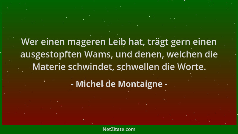 Michel de Montaigne - Wer einen mageren Leib hat, trägt gern einen ausgestopften Wams, und denen, welchen die Materie schwi...
