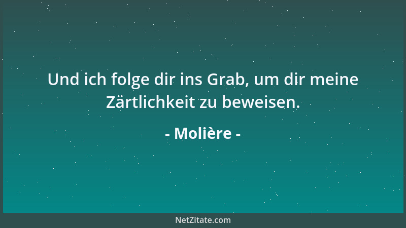 Molière - Und ich folge dir ins Grab, um dir meine Zärtlichkeit zu beweisen....