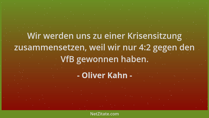 Oliver Kahn - Wir werden uns zu einer Krisensitzung zusammensetzen, weil wir nur 4:2 gegen den VfB gewonnen haben....