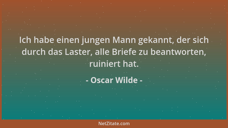 Oscar Wilde - Ich habe einen jungen Mann gekannt, der sich durch das Laster, alle Briefe zu beantworten, ruiniert hat....