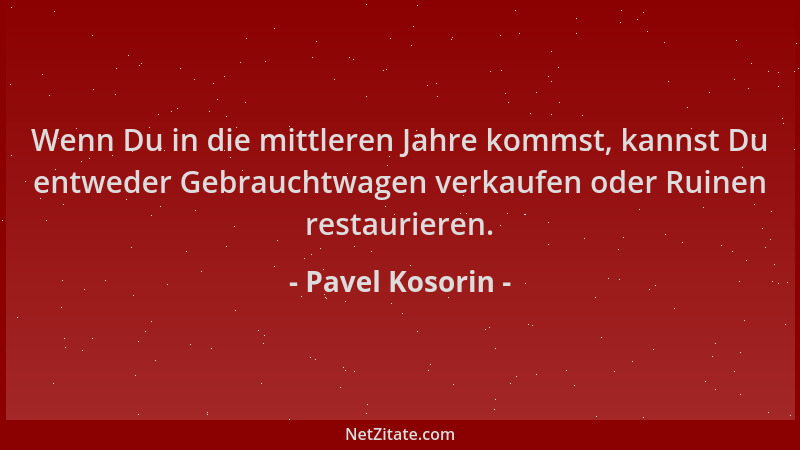 Pavel Kosorin - Wenn Du in die mittleren Jahre kommst, kannst Du entweder Gebrauchtwagen verkaufen oder Ruinen restaurieren...