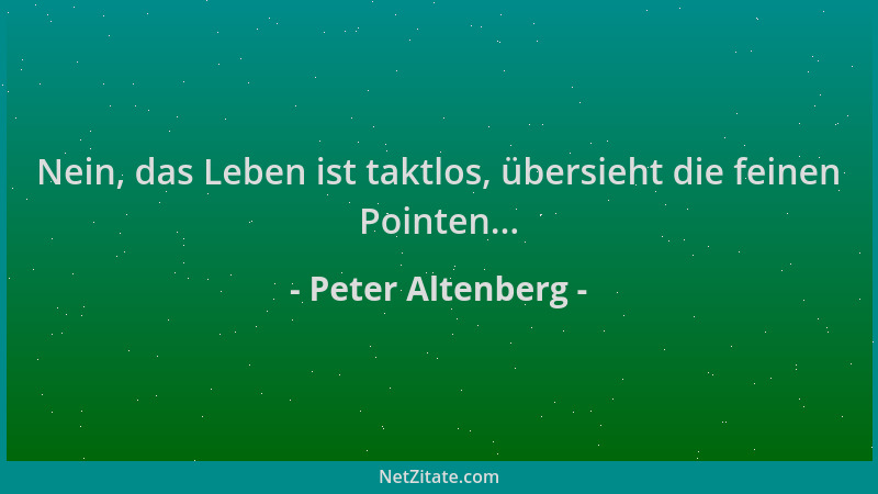 Peter Altenberg - Nein, das Leben ist taktlos, übersieht die feinen Pointen......