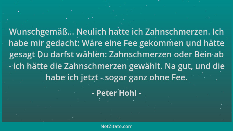 Peter Hohl - Wunschgemäß... Neulich hatte ich Zahnschmerzen. Ich habe mir gedacht: Wäre eine Fee gekommen und hätte gesagt...