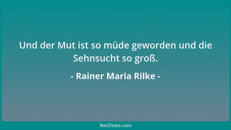 Rainer Maria Rilke - Und der Mut ist so müde geworden und die Sehnsucht so groß....