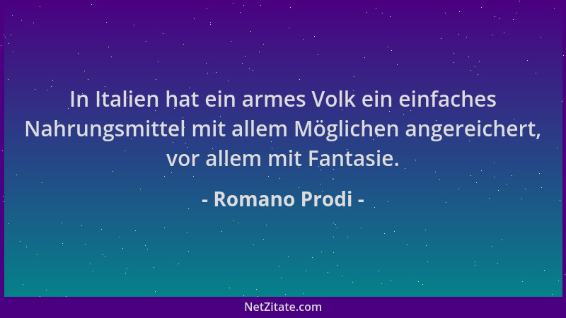 Romano Prodi - In Italien hat ein armes Volk ein einfaches Nahrungsmittel mit allem Möglichen angereichert, vor allem mit F...