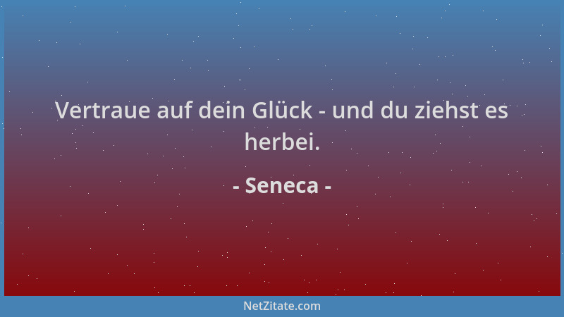 Seneca - Vertraue auf dein Glück - und du ziehst es herbei....