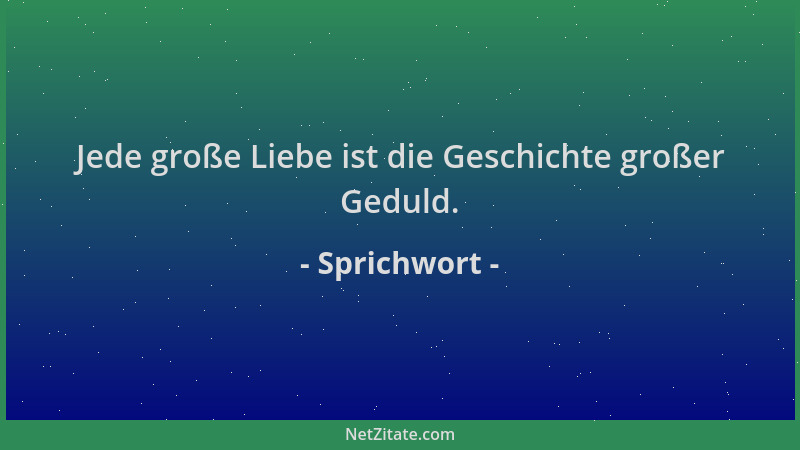 Sprichwort - Jede große Liebe ist die Geschichte großer Geduld....