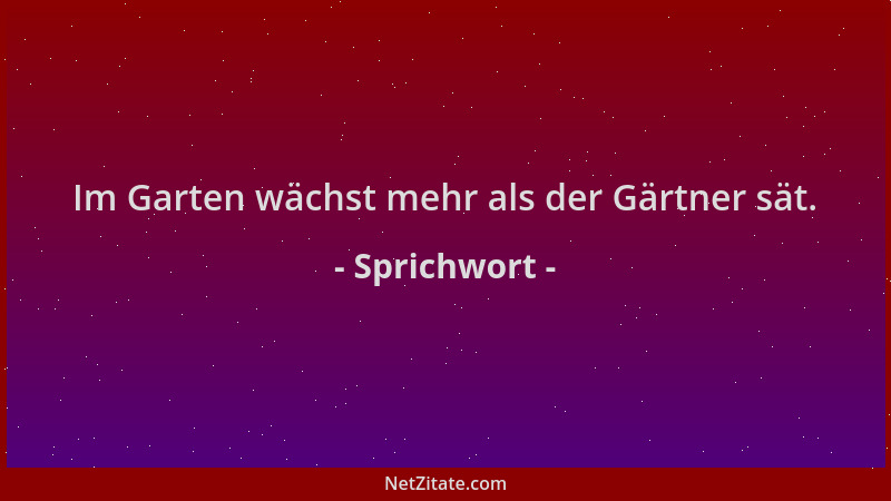 Sprichwort - Im Garten wächst mehr als der Gärtner sät....