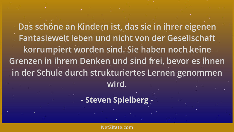 Steven Spielberg - Das schöne an Kindern ist, das sie in ihrer eigenen Fantasiewelt leben und nicht von der Gesellschaft ko...