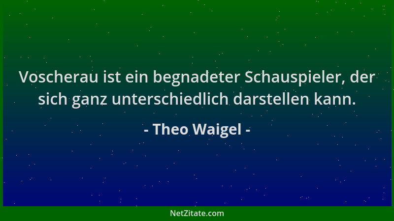 Theo Waigel - Voscherau ist ein begnadeter Schauspieler, der sich ganz unterschiedlich darstellen kann....