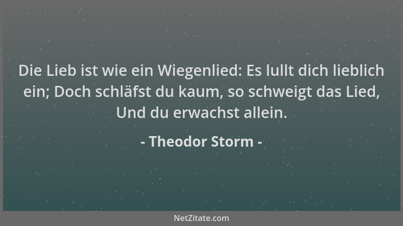 Theodor Storm - Die Lieb ist wie ein Wiegenlied: Es lullt dich lieblich ein; Doch schläfst du kaum, so schweigt das Lied, U...