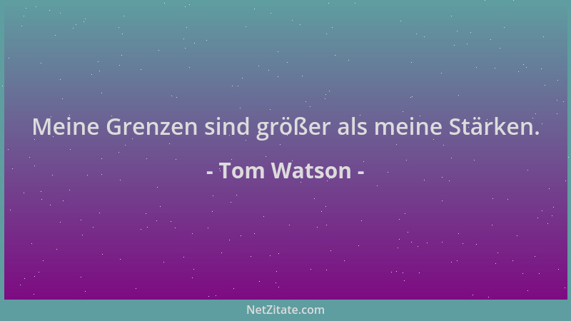 Tom Watson - Meine Grenzen sind größer als meine Stärken....