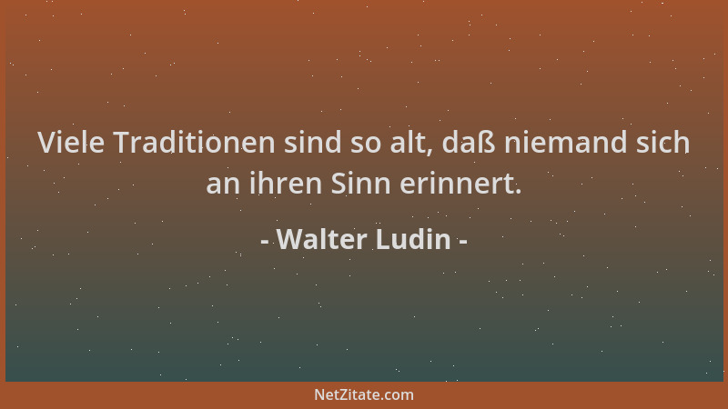 Walter Ludin - Viele Traditionen sind so alt, daß niemand sich an ihren Sinn erinnert....