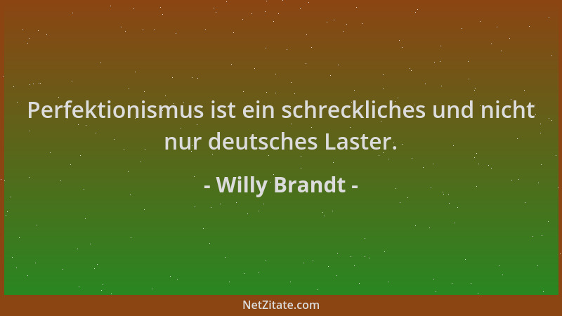 Willy Brandt - Perfektionismus ist ein schreckliches und nicht nur deutsches Laster....