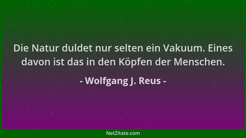 Wolfgang J. Reus - Die Natur duldet nur selten ein Vakuum. Eines davon ist das in den Köpfen der Menschen....