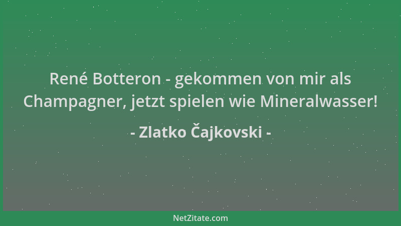 Zlatko Čajkovski - René Botteron - gekommen von mir als Champagner, jetzt spielen wie Mineralwasser!...