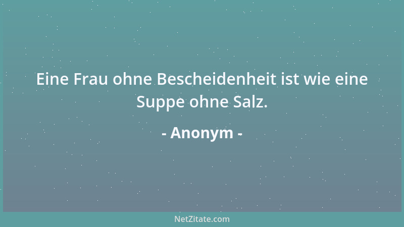 Anonym - Eine Frau ohne Bescheidenheit ist wie eine Suppe ohne Salz....