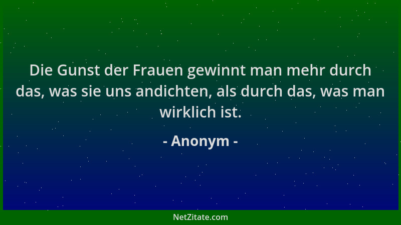 Anonym - Die Gunst der Frauen gewinnt man mehr durch das, was sie uns andichten, als durch das, was man wirklich ist....