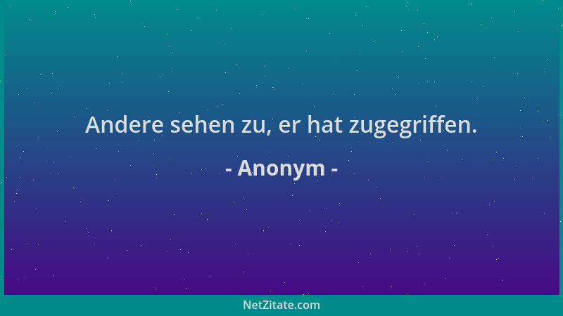 Anonym - Andere sehen zu, er hat zugegriffen....