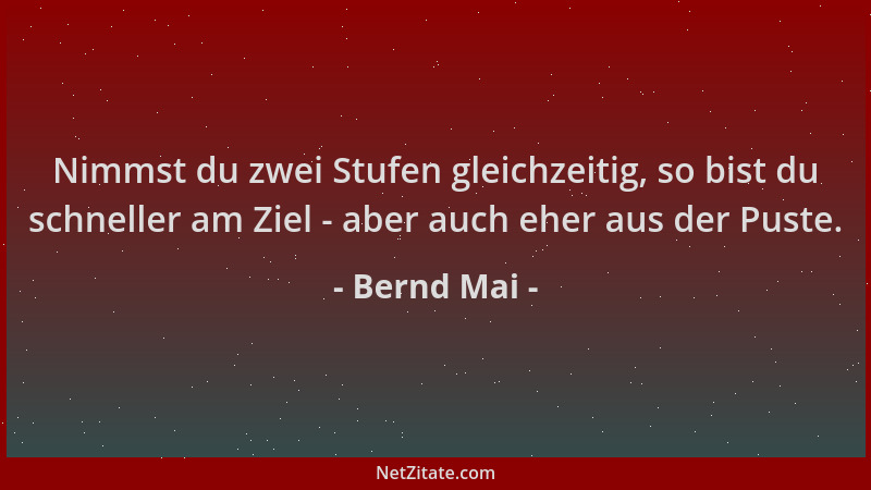Bernd Mai - Nimmst du zwei Stufen gleichzeitig, so bist du schneller am Ziel - aber auch eher aus der Puste....