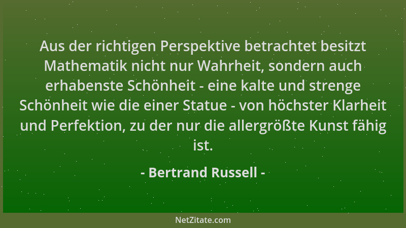 Bertrand Russell - Aus der richtigen Perspektive betrachtet besitzt Mathematik nicht nur Wahrheit, sondern auch erhabenste...