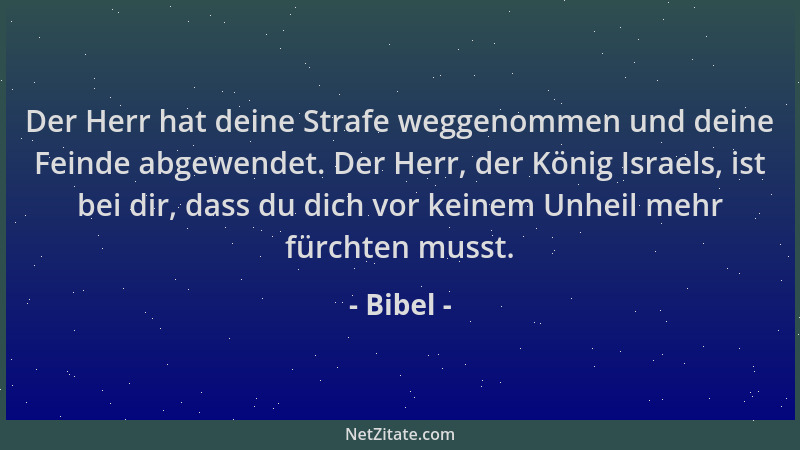 Bibel - Der Herr hat deine Strafe weggenommen und deine Feinde abgewendet. Der Herr, der König Israels, ist bei dir, dass d...