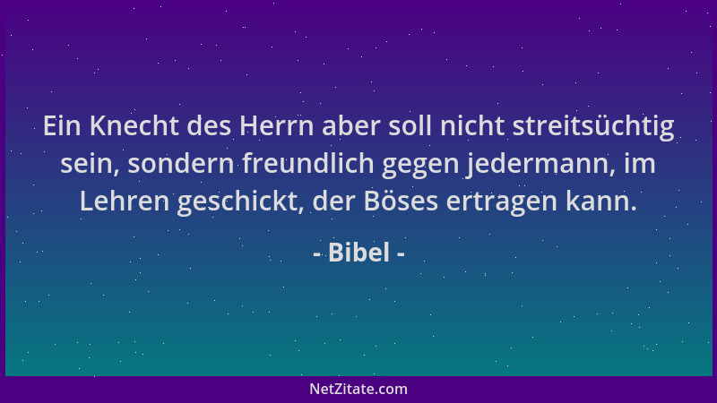 Bibel - Ein Knecht des Herrn aber soll nicht streitsüchtig sein, sondern freundlich gegen jedermann, im Lehren geschickt, d...