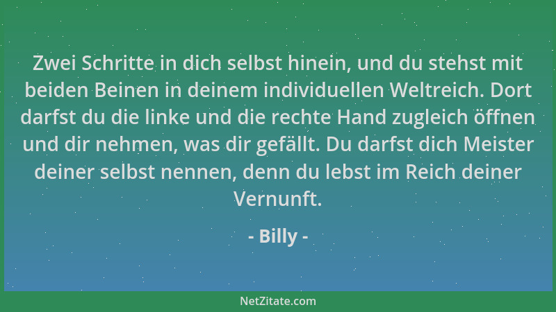 Billy - Zwei Schritte in dich selbst hinein, und du stehst mit beiden Beinen in deinem individuellen Weltreich. Dort darfst...