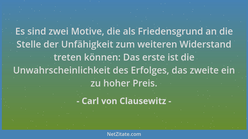 Carl von Clausewitz - Es sind zwei Motive, die als Friedensgrund an die Stelle der Unfähigkeit zum weiteren Widerstand tret...