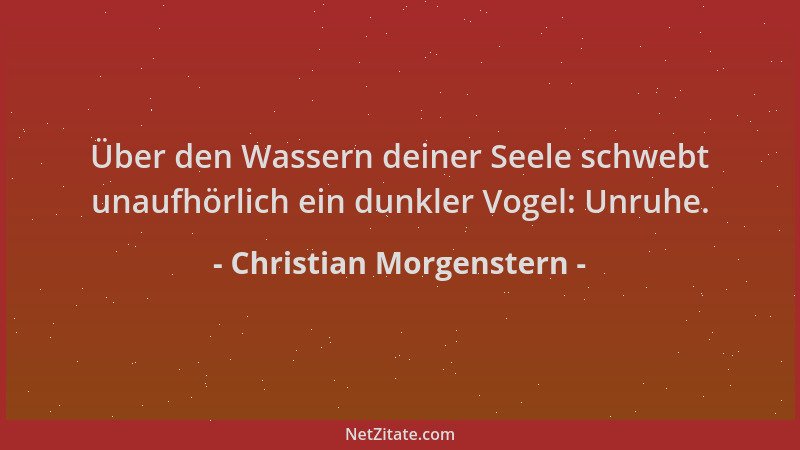 Christian Morgenstern - Über den Wassern deiner Seele schwebt unaufhörlich ein dunkler Vogel: Unruhe....