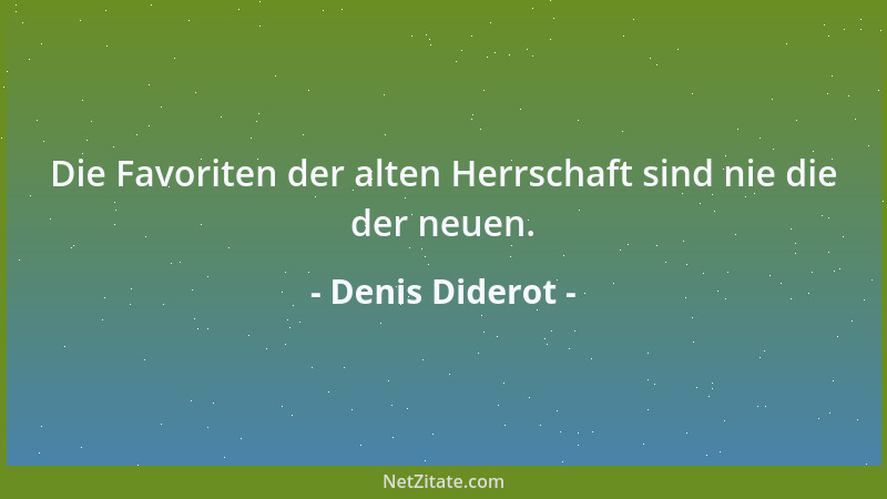 Denis Diderot - Die Favoriten der alten Herrschaft sind nie die der neuen....