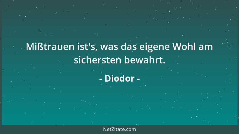 Diodor - Mißtrauen ist 's, was das eigene Wohl am sichersten bewahrt....
