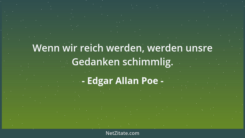 Edgar Allan Poe - Wenn wir reich werden, werden unsre Gedanken schimmlig....