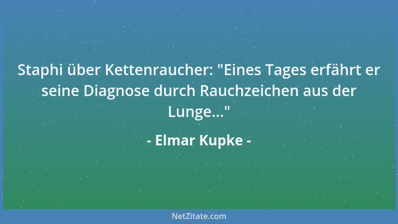 Elmar Kupke - Staphi über Kettenraucher:  "Eines Tages erfährt er seine Diagnose durch Rauchzeichen aus der Lunge... "...