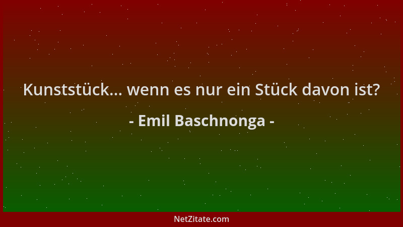 Emil Baschnonga - Kunststück... wenn es nur ein Stück davon ist?...