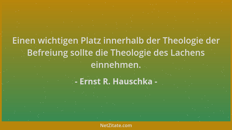 Ernst R. Hauschka - Einen wichtigen Platz innerhalb der Theologie der Befreiung sollte die Theologie des Lachens einnehmen....