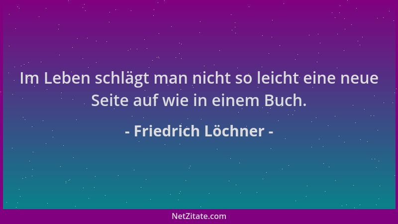 Friedrich Löchner - Im Leben schlägt man nicht so leicht eine neue Seite auf wie in einem Buch....