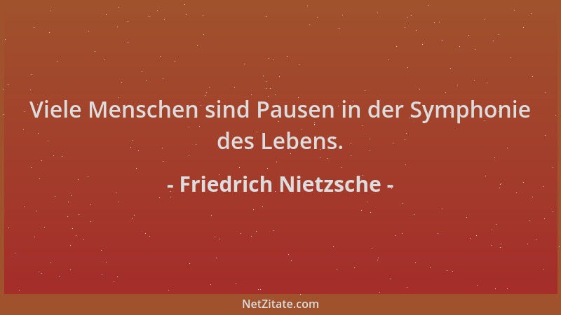 Friedrich Nietzsche - Viele Menschen sind Pausen in der Symphonie des Lebens....